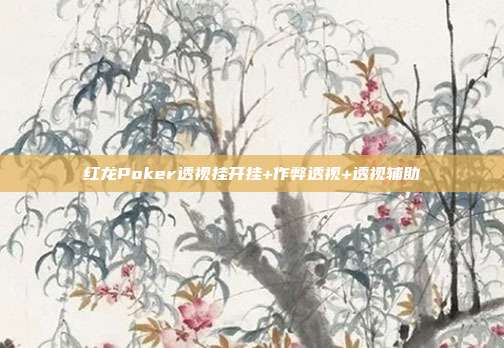 红龙Poker透视挂开挂+作弊透视+透视辅助