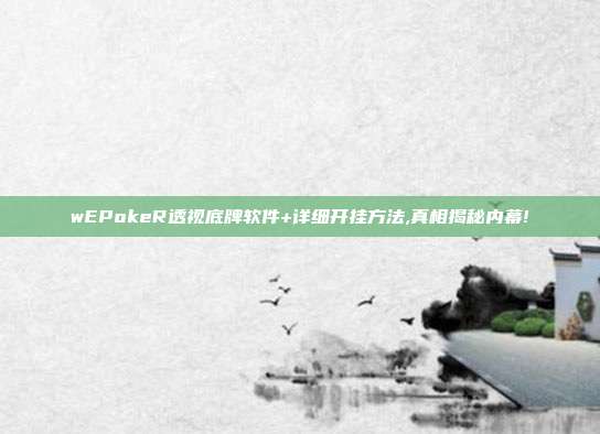 wEPokeR透视底牌软件+详细开挂方法,真相揭秘内幕!