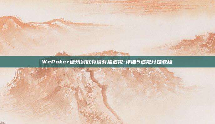 WePoker德州到底有没有挂透视-详细5透视开挂教程