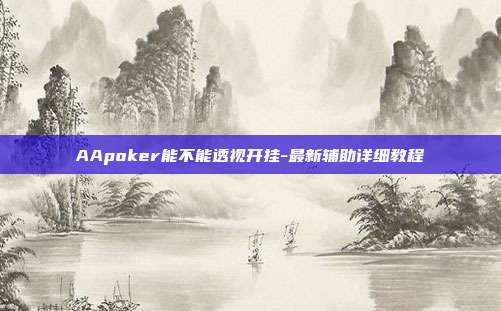 AApoker能不能透视开挂-最新辅助详细教程