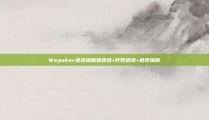 Wepoker透视辅助透视挂+作弊透视+透视辅助