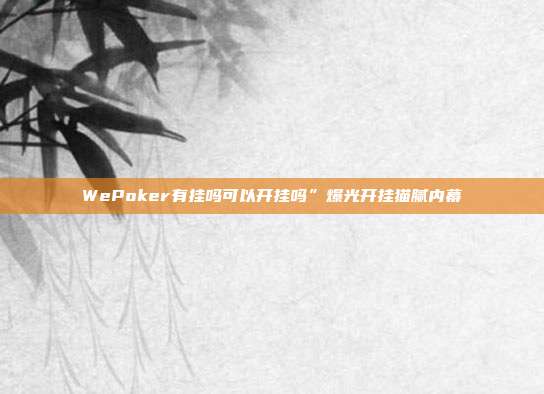 WePoker有挂吗可以开挂吗”爆光开挂猫腻内幕