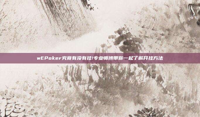 wEPoker究竟有没有挂!专业师傅带你一起了解开挂方法