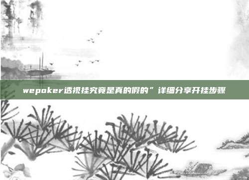 wepoker透视挂究竟是真的假的”详细分享开挂步骤