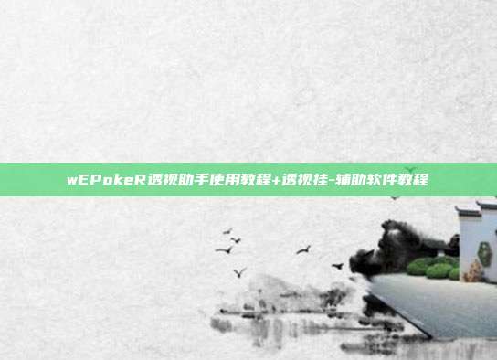 wEPokeR透视助手使用教程+透视挂-辅助软件教程