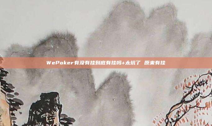 WePoker有没有挂到底有挂吗+太坑了 原来有挂