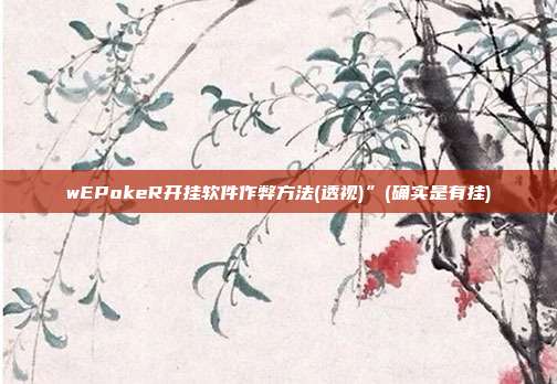 wEPokeR开挂软件作弊方法(透视)”(确实是有挂)