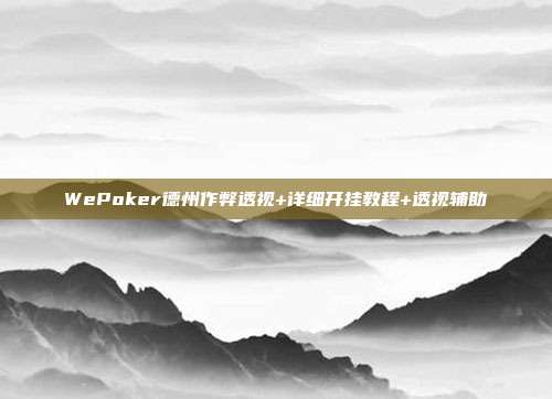 WePoker德州作弊透视+详细开挂教程+透视辅助