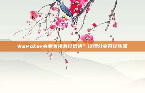 WePoker究竟有没有挂透视”详细分享开挂步骤