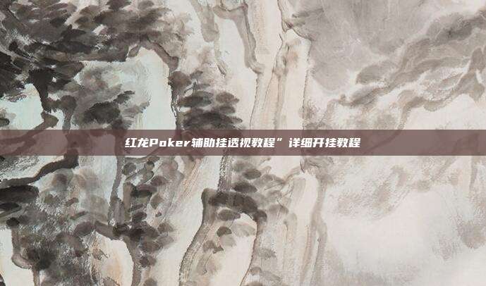 红龙Poker辅助挂透视教程”详细开挂教程