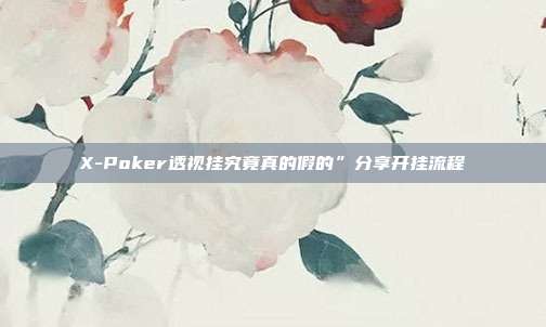 X-Poker透视挂究竟真的假的”分享开挂流程