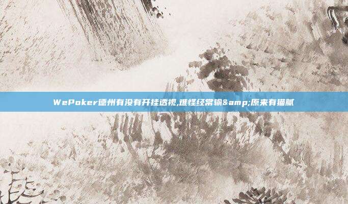 WePoker德州有没有开挂透视,难怪经常输&原来有猫腻